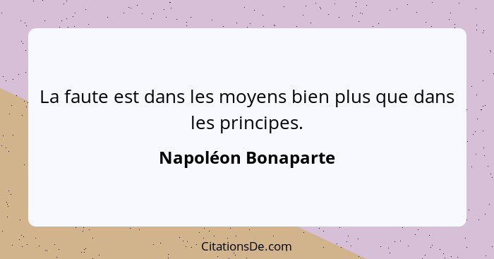 La faute est dans les moyens bien plus que dans les principes.... - Napoléon Bonaparte