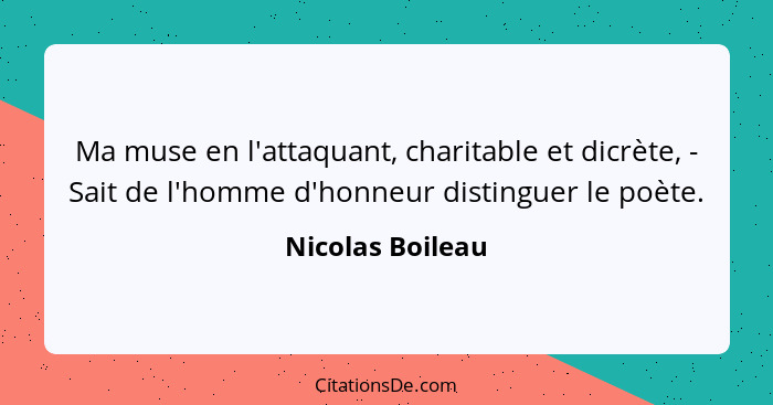 Ma muse en l'attaquant, charitable et dicrète, - Sait de l'homme d'honneur distinguer le poète.... - Nicolas Boileau