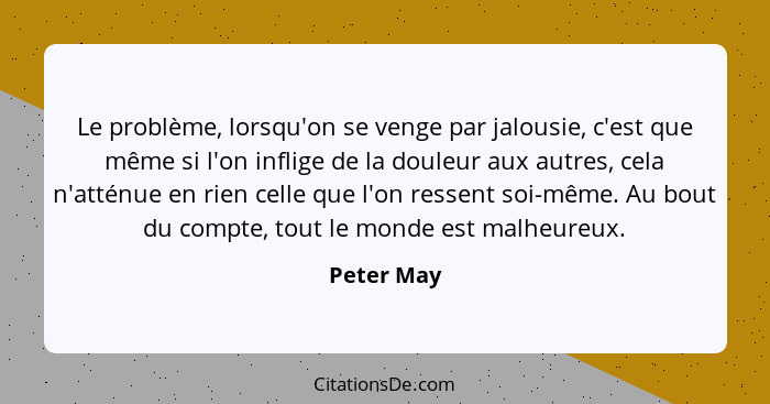 Le problème, lorsqu'on se venge par jalousie, c'est que même si l'on inflige de la douleur aux autres, cela n'atténue en rien celle que l'... - Peter May