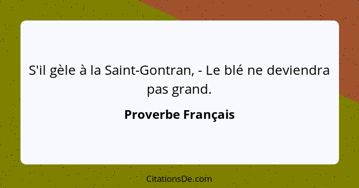 S'il gèle à la Saint-Gontran, - Le blé ne deviendra pas grand.... - Proverbe Français