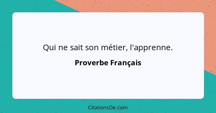 Qui ne sait son métier, l'apprenne.... - Proverbe Français