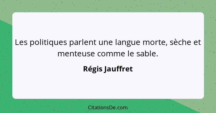 Les politiques parlent une langue morte, sèche et menteuse comme le sable.... - Régis Jauffret