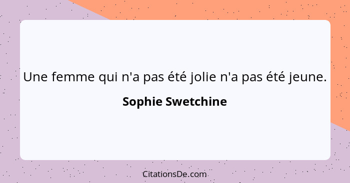 Une femme qui n'a pas été jolie n'a pas été jeune.... - Sophie Swetchine