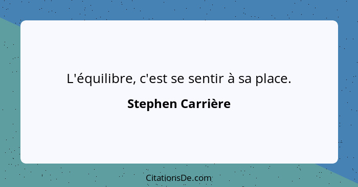 L'équilibre, c'est se sentir à sa place.... - Stephen Carrière