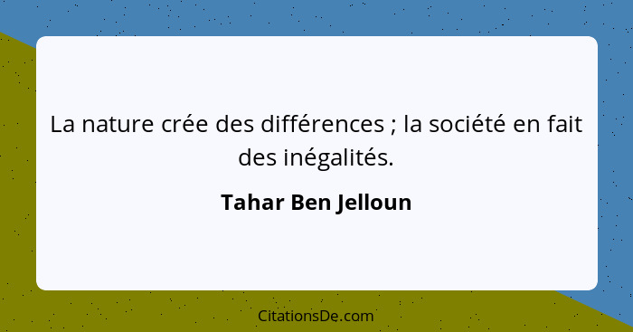 La nature crée des différences ; la société en fait des inégalités.... - Tahar Ben Jelloun