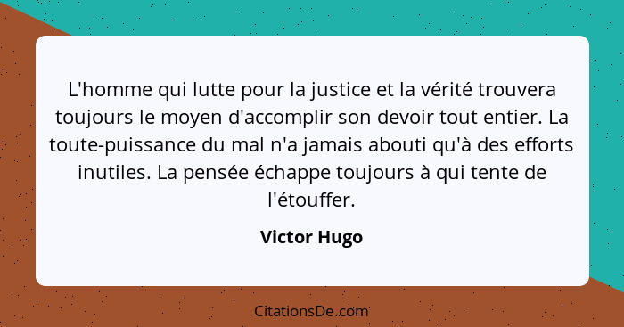 L'homme qui lutte pour la justice et la vérité trouvera toujours le moyen d'accomplir son devoir tout entier. La toute-puissance du mal... - Victor Hugo