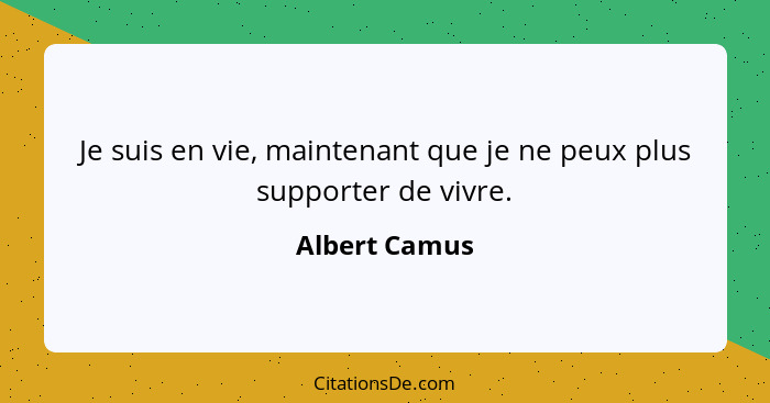 Je suis en vie, maintenant que je ne peux plus supporter de vivre.... - Albert Camus