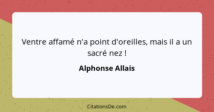 Ventre affamé n'a point d'oreilles, mais il a un sacré nez !... - Alphonse Allais