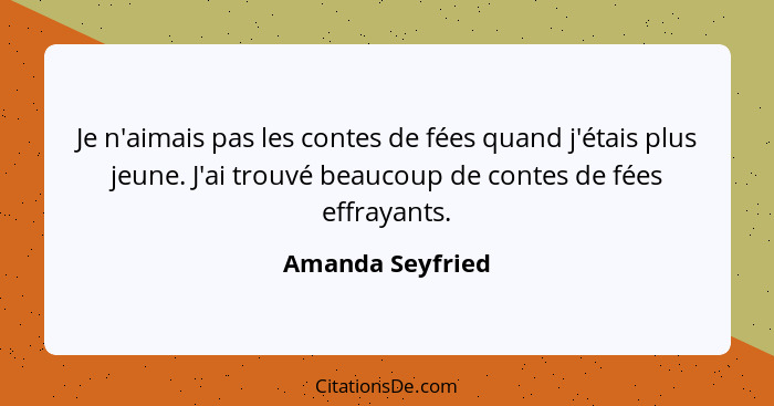 Je n'aimais pas les contes de fées quand j'étais plus jeune. J'ai trouvé beaucoup de contes de fées effrayants.... - Amanda Seyfried