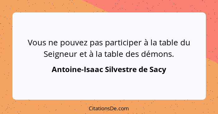 Vous ne pouvez pas participer à la table du Seigneur et à la table des démons.... - Antoine-Isaac Silvestre de Sacy
