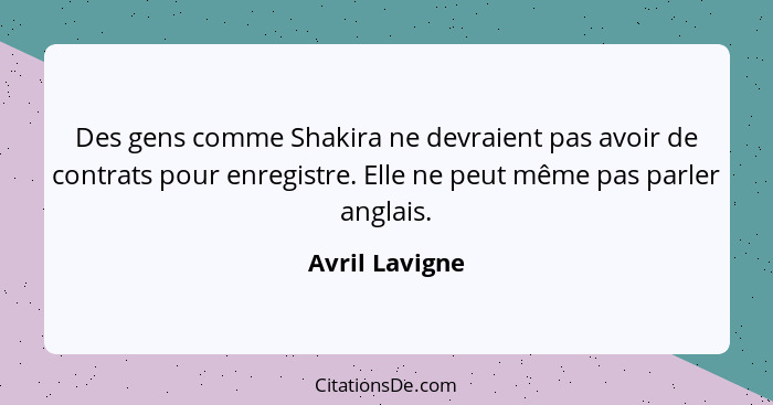 Des gens comme Shakira ne devraient pas avoir de contrats pour enregistre. Elle ne peut même pas parler anglais.... - Avril Lavigne