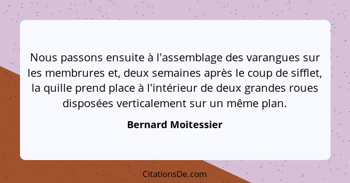 Nous passons ensuite à l'assemblage des varangues sur les membrures et, deux semaines après le coup de sifflet, la quille prend p... - Bernard Moitessier