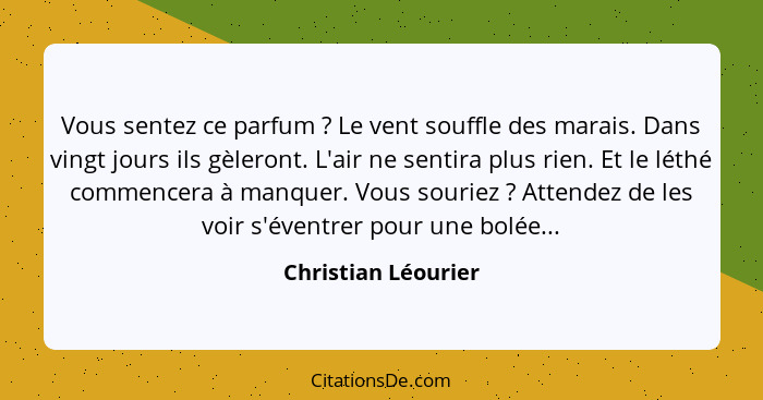 Vous sentez ce parfum ? Le vent souffle des marais. Dans vingt jours ils gèleront. L'air ne sentira plus rien. Et le léthé c... - Christian Léourier