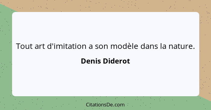 Tout art d'imitation a son modèle dans la nature.... - Denis Diderot