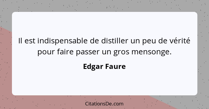 Il est indispensable de distiller un peu de vérité pour faire passer un gros mensonge.... - Edgar Faure