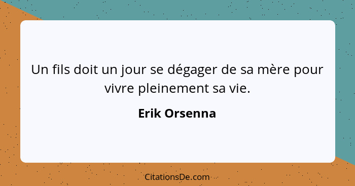 Un fils doit un jour se dégager de sa mère pour vivre pleinement sa vie.... - Erik Orsenna