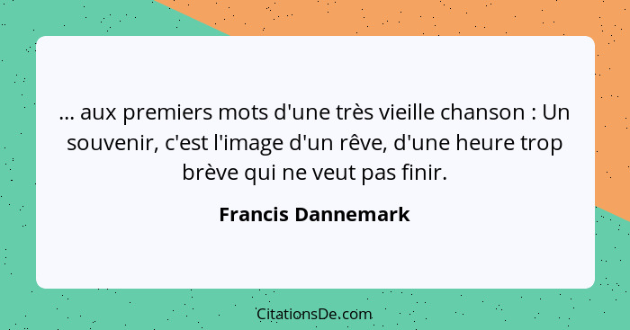 ... aux premiers mots d'une très vieille chanson : Un souvenir, c'est l'image d'un rêve, d'une heure trop brève qui ne veut p... - Francis Dannemark