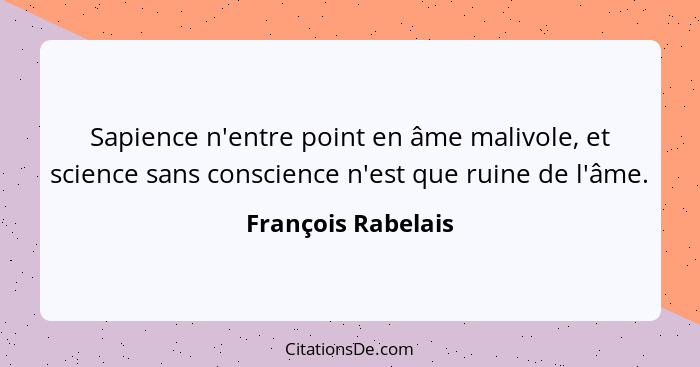 Sapience n'entre point en âme malivole, et science sans conscience n'est que ruine de l'âme.... - François Rabelais