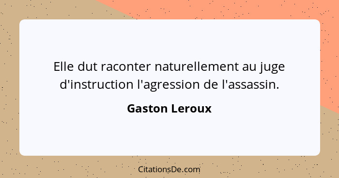 Elle dut raconter naturellement au juge d'instruction l'agression de l'assassin.... - Gaston Leroux