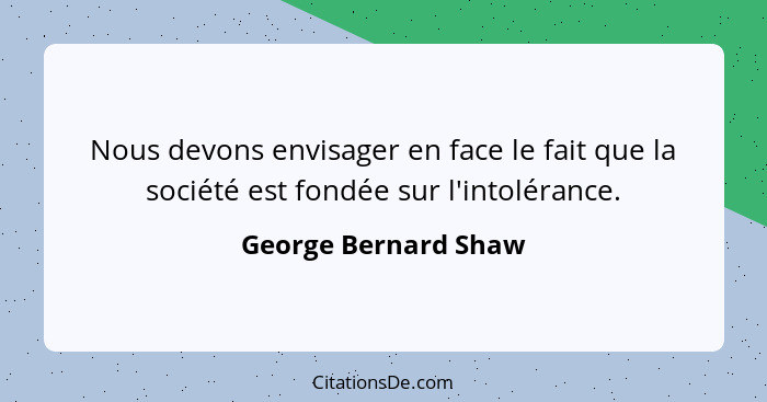 Nous devons envisager en face le fait que la société est fondée sur l'intolérance.... - George Bernard Shaw