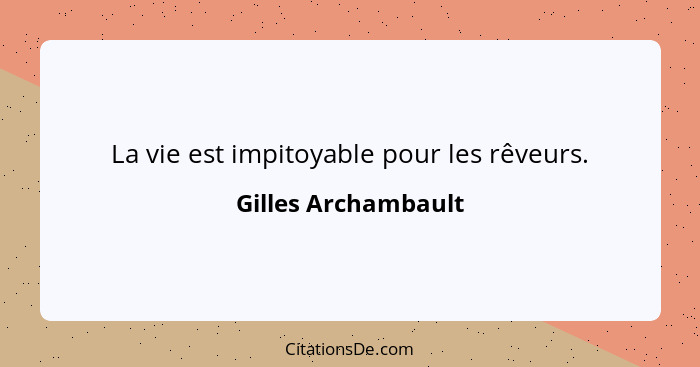 La vie est impitoyable pour les rêveurs.... - Gilles Archambault