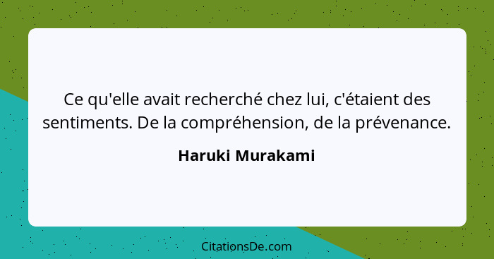 Ce qu'elle avait recherché chez lui, c'étaient des sentiments. De la compréhension, de la prévenance.... - Haruki Murakami