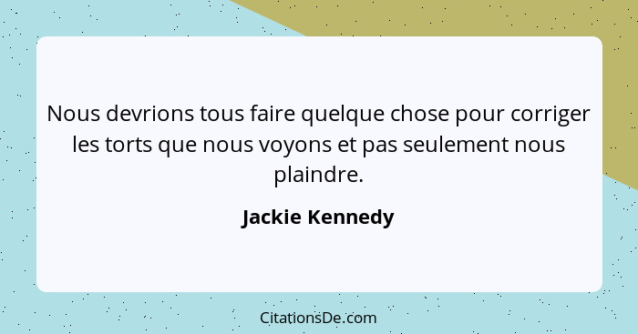 Nous devrions tous faire quelque chose pour corriger les torts que nous voyons et pas seulement nous plaindre.... - Jackie Kennedy