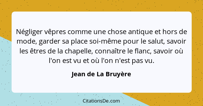 Négliger vêpres comme une chose antique et hors de mode, garder sa place soi-même pour le salut, savoir les êtres de la chapelle,... - Jean de La Bruyère