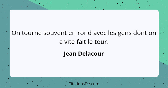 On tourne souvent en rond avec les gens dont on a vite fait le tour.... - Jean Delacour