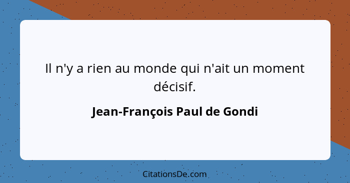 Il n'y a rien au monde qui n'ait un moment décisif.... - Jean-François Paul de Gondi