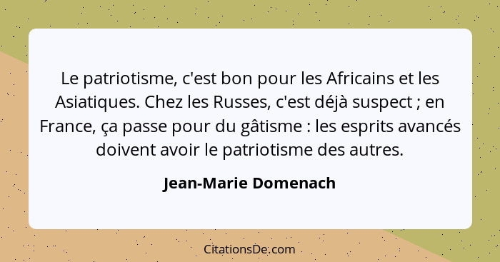 Le patriotisme, c'est bon pour les Africains et les Asiatiques. Chez les Russes, c'est déjà suspect ; en France, ça passe p... - Jean-Marie Domenach