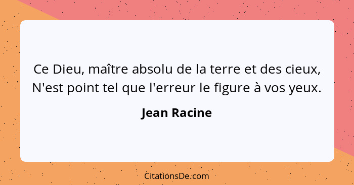 Ce Dieu, maître absolu de la terre et des cieux, N'est point tel que l'erreur le figure à vos yeux.... - Jean Racine