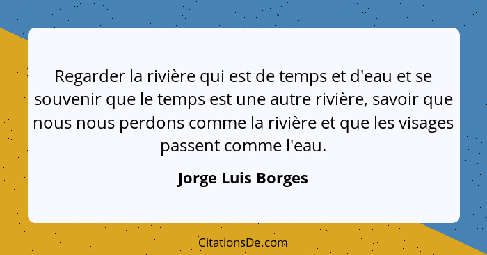 Regarder la rivière qui est de temps et d'eau et se souvenir que le temps est une autre rivière, savoir que nous nous perdons comm... - Jorge Luis Borges