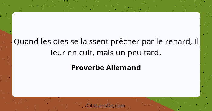 Quand les oies se laissent prêcher par le renard, Il leur en cuit, mais un peu tard.... - Proverbe Allemand