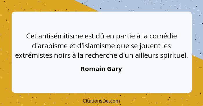 Cet antisémitisme est dû en partie à la comédie d'arabisme et d'islamisme que se jouent les extrémistes noirs à la recherche d'un ailleu... - Romain Gary