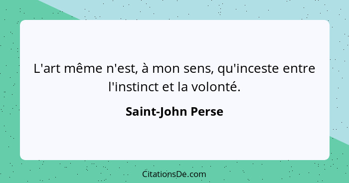 L'art même n'est, à mon sens, qu'inceste entre l'instinct et la volonté.... - Saint-John Perse