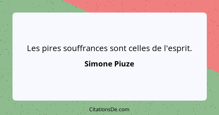 Les pires souffrances sont celles de l'esprit.... - Simone Piuze