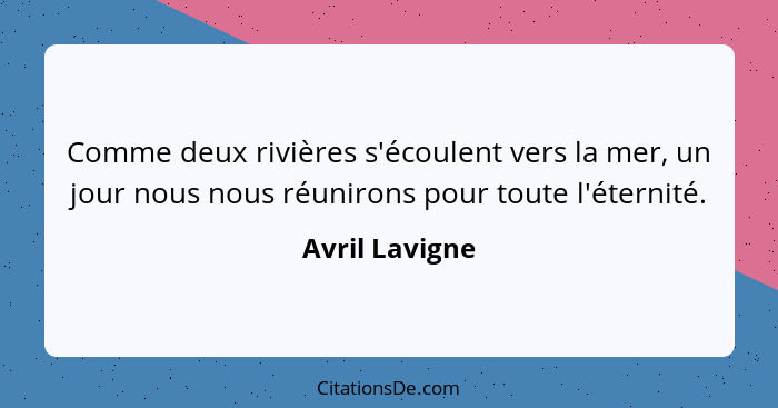 Comme deux rivières s'écoulent vers la mer, un jour nous nous réunirons pour toute l'éternité.... - Avril Lavigne