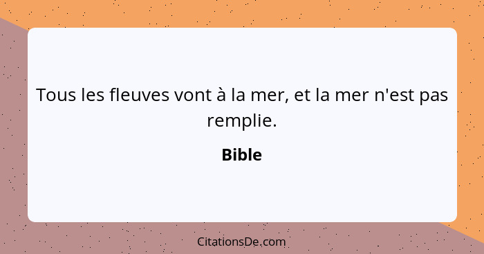 Tous les fleuves vont à la mer, et la mer n'est pas remplie.... - Bible