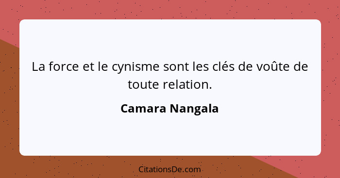 La force et le cynisme sont les clés de voûte de toute relation.... - Camara Nangala