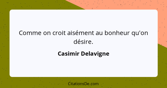 Comme on croit aisément au bonheur qu'on désire.... - Casimir Delavigne