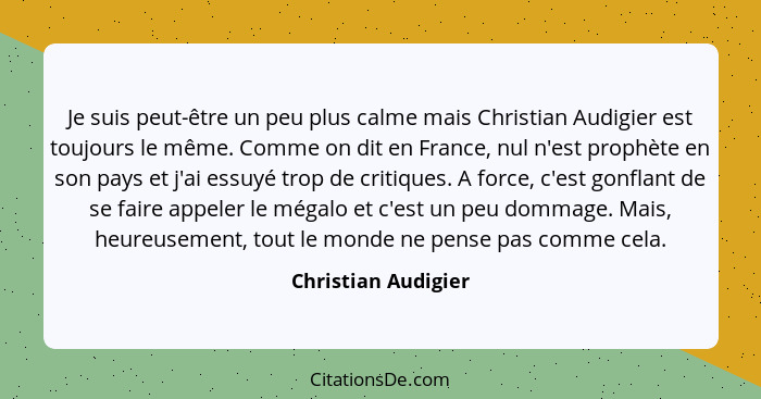 Je suis peut-être un peu plus calme mais Christian Audigier est toujours le même. Comme on dit en France, nul n'est prophète en s... - Christian Audigier