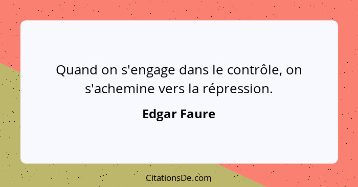 Quand on s'engage dans le contrôle, on s'achemine vers la répression.... - Edgar Faure