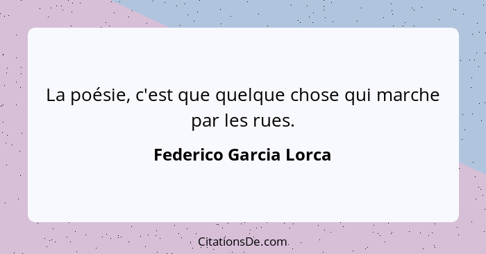 La poésie, c'est que quelque chose qui marche par les rues.... - Federico Garcia Lorca