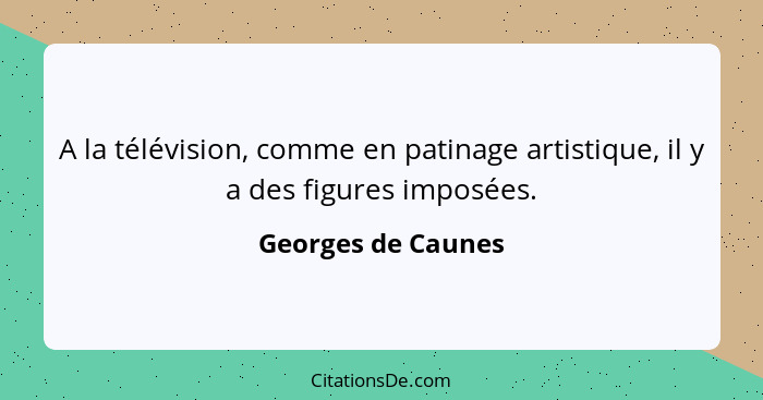 A la télévision, comme en patinage artistique, il y a des figures imposées.... - Georges de Caunes
