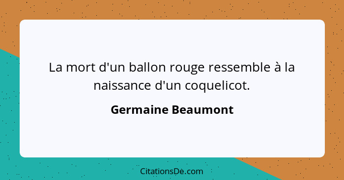 La mort d'un ballon rouge ressemble à la naissance d'un coquelicot.... - Germaine Beaumont
