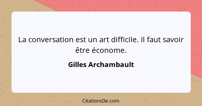 La conversation est un art difficile. Il faut savoir être économe.... - Gilles Archambault