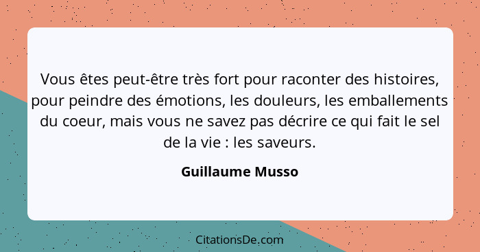 Vous êtes peut-être très fort pour raconter des histoires, pour peindre des émotions, les douleurs, les emballements du coeur, mais... - Guillaume Musso