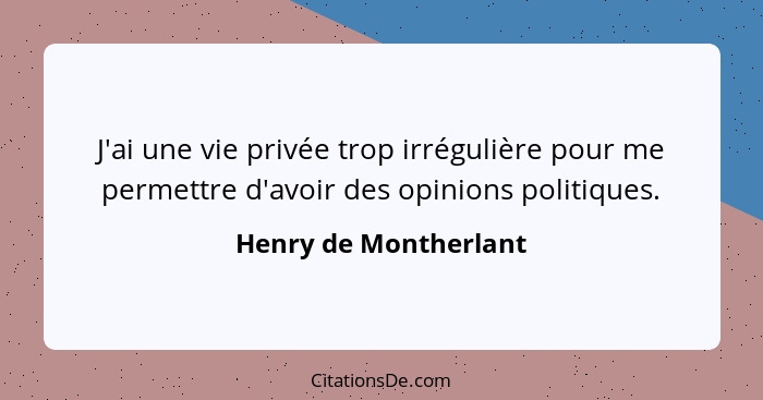 J'ai une vie privée trop irrégulière pour me permettre d'avoir des opinions politiques.... - Henry de Montherlant