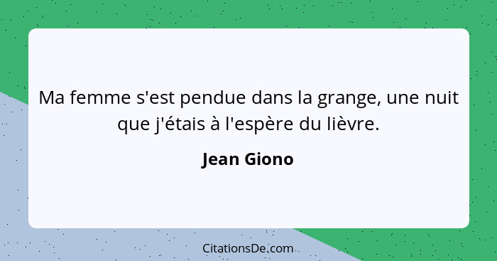 Ma femme s'est pendue dans la grange, une nuit que j'étais à l'espère du lièvre.... - Jean Giono